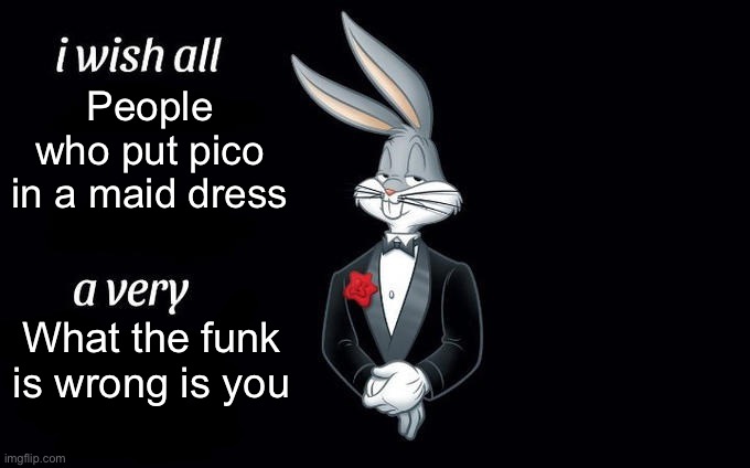 I wish all x a very y | People who put pico in a maid dress; What the funk is wrong is you | image tagged in i wish all x a very y | made w/ Imgflip meme maker
