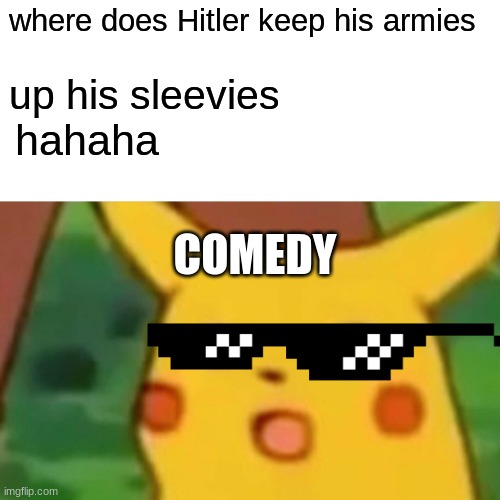 up his sleevies | where does Hitler keep his armies; up his sleevies; hahaha; COMEDY | image tagged in memes,surprised pikachu | made w/ Imgflip meme maker