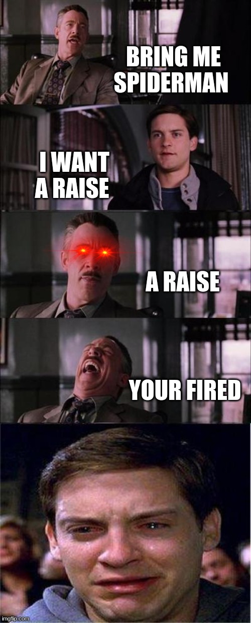 why did I have to ask | BRING ME SPIDERMAN; I WANT A RAISE; A RAISE; YOUR FIRED | image tagged in memes,peter parker cry | made w/ Imgflip meme maker