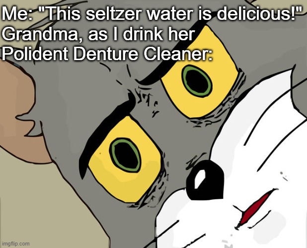 Unsettled Tom | Me: "This seltzer water is delicious!"; Grandma, as I drink her
Polident Denture Cleaner: | image tagged in memes,unsettled tom | made w/ Imgflip meme maker