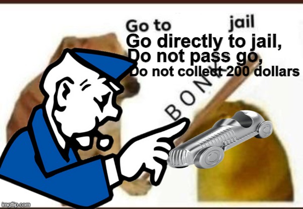 Go directly to jail, Do not pass go, Do not collect 200 dollars | made w/ Imgflip meme maker