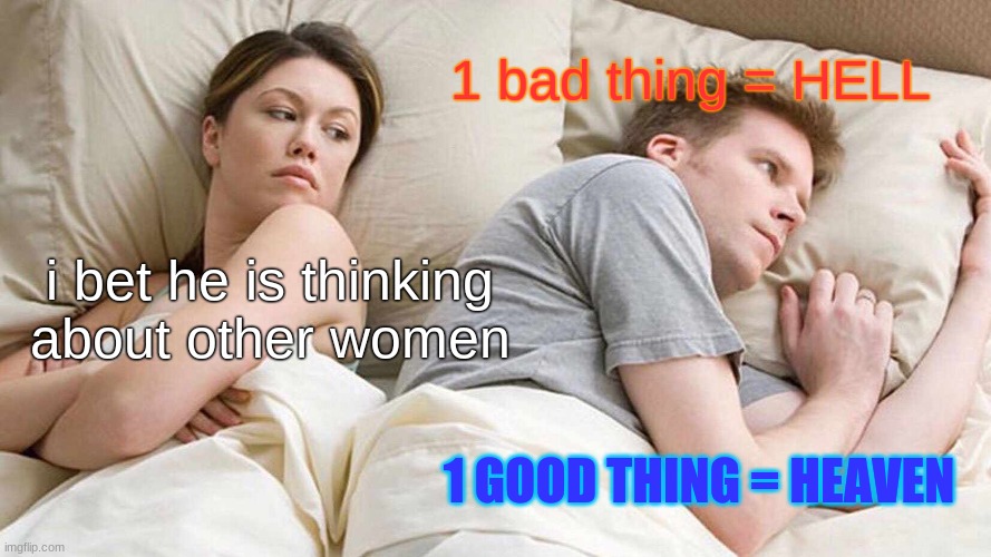 1234567890p | 1 bad thing = HELL; i bet he is thinking about other women; 1 GOOD THING = HEAVEN | image tagged in memes,i bet he's thinking about other women | made w/ Imgflip meme maker