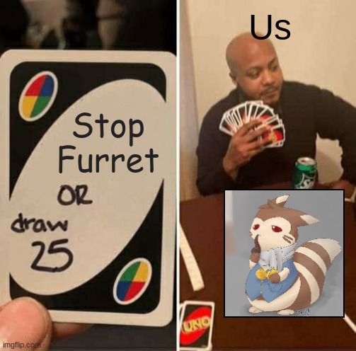 UNO Draw 25 Cards Meme | Us; Stop Furret | image tagged in memes,uno draw 25 cards | made w/ Imgflip meme maker