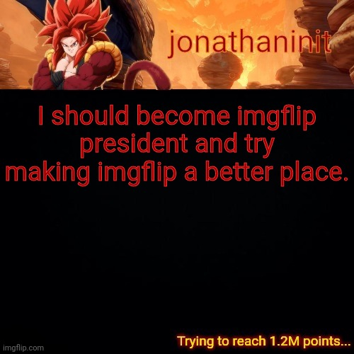 Step one: standing up to homophobes and racists. | I should become imgflip president and try making imgflip a better place. | image tagged in jonathaninit reaching 1 2m points | made w/ Imgflip meme maker