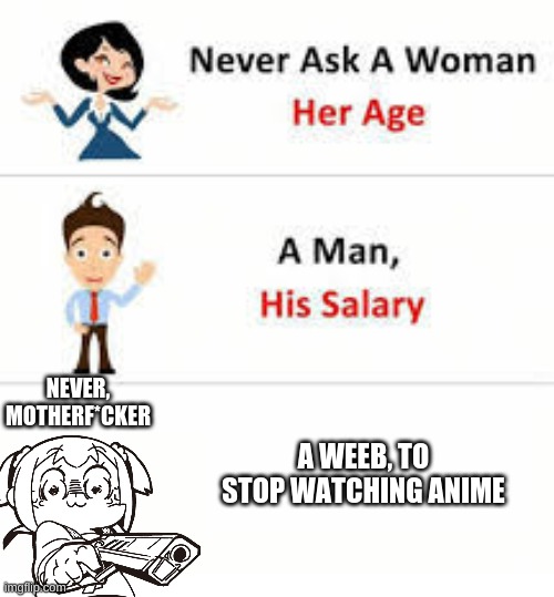 Never ask a woman her age | NEVER, MOTHERF*CKER; A WEEB, TO STOP WATCHING ANIME | image tagged in never ask a woman her age | made w/ Imgflip meme maker