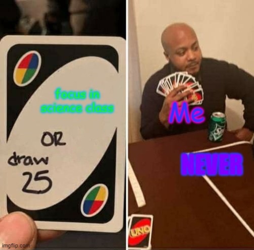Neverrrrrrrr | focus in science class; Me; NEVER | image tagged in memes,uno draw 25 cards | made w/ Imgflip meme maker