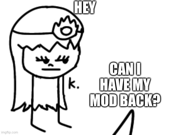 K. | HEY; CAN I HAVE MY MOD BACK? | image tagged in k | made w/ Imgflip meme maker