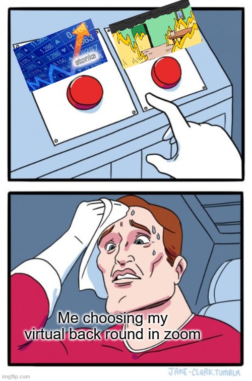 HALP ME DECIDE | Me choosing my virtual back round in zoom | image tagged in memes,two buttons | made w/ Imgflip meme maker