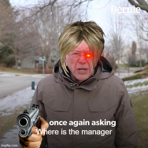 Bernie I Am Once Again Asking For Your Support | Where is the manager | image tagged in memes,bernie i am once again asking for your support | made w/ Imgflip meme maker