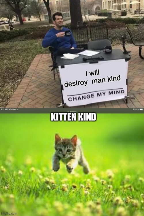 I will destroy  man kind; KITTEN KIND | image tagged in memes,change my mind | made w/ Imgflip meme maker