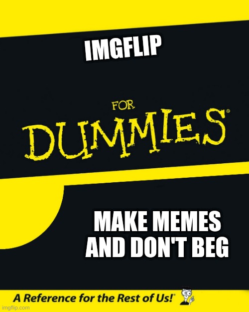 For Dummies | IMGFLIP; MAKE MEMES AND DON'T BEG | image tagged in for dummies | made w/ Imgflip meme maker