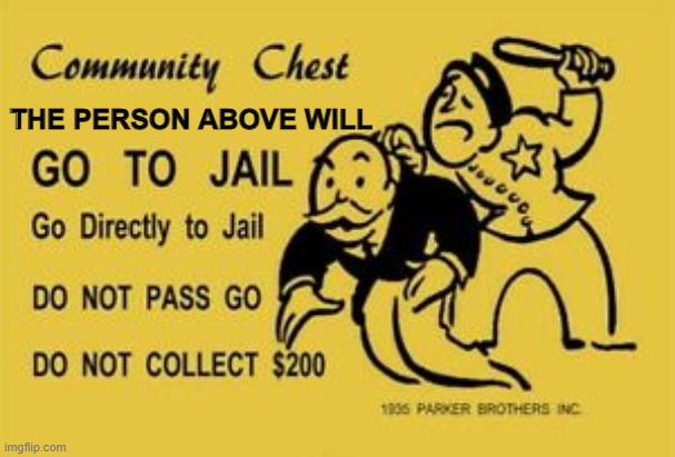 Go to Jail | THE PERSON ABOVE WILL | image tagged in go to jail | made w/ Imgflip meme maker