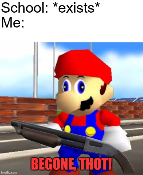 School: *exists*
Me:; BEGONE, THOT! | image tagged in blank white template,smg4 shotgun mario,i hate school,oh wow are you actually reading these tags | made w/ Imgflip meme maker
