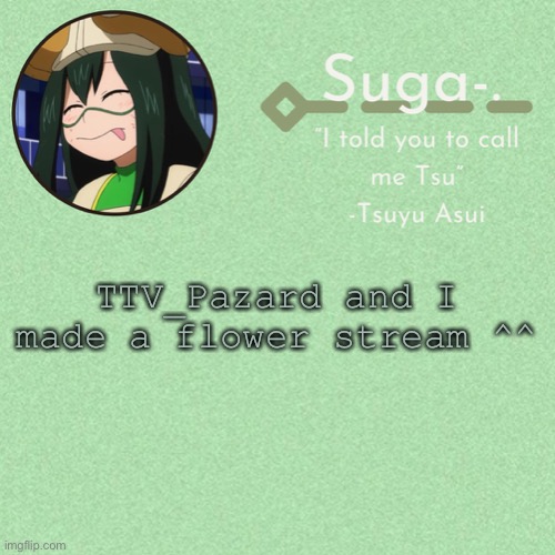 https://imgflip.com/m/Flower-Stream | TTV_Pazard and I made a flower stream ^^ | image tagged in asui t e m p | made w/ Imgflip meme maker