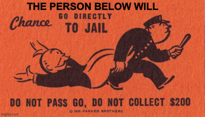 Go to jail | THE PERSON BELOW WILL | image tagged in go to jail | made w/ Imgflip meme maker