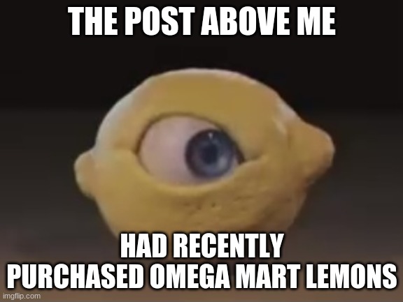 Omega Mart Lemon | THE POST ABOVE ME; HAD RECENTLY PURCHASED OMEGA MART LEMONS | image tagged in omega mart lemon | made w/ Imgflip meme maker