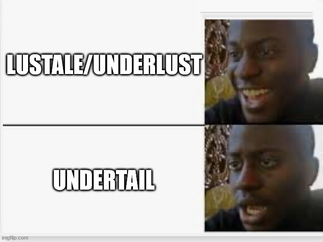 NSFW AUS | LUSTALE/UNDERLUST; UNDERTAIL | image tagged in happy then sad | made w/ Imgflip meme maker