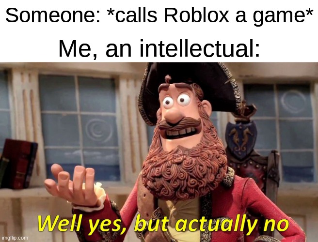 It's a game engine, not a game. Calling Roblox a game is the same as calling Steam a game. | Someone: *calls Roblox a game*; Me, an intellectual: | image tagged in memes,well yes but actually no | made w/ Imgflip meme maker