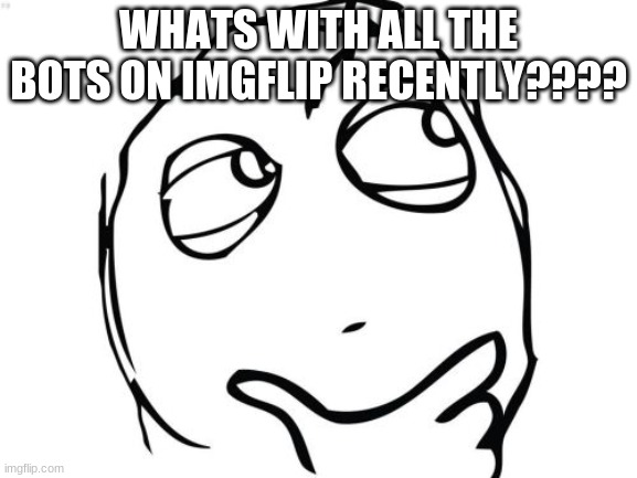 Question Rage Face | WHATS WITH ALL THE BOTS ON IMGFLIP RECENTLY???? | image tagged in memes,question rage face | made w/ Imgflip meme maker