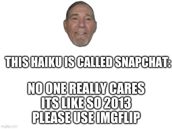 Blank White Template | THIS HAIKU IS CALLED SNAPCHAT:; NO ONE REALLY CARES
ITS LIKE SO 2013
PLEASE USE IMGFLIP | image tagged in blank white template | made w/ Imgflip meme maker