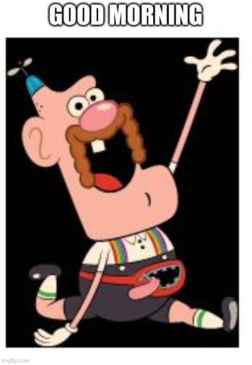 Uncle grandpa | GOOD MORNING | image tagged in uncle grandpa | made w/ Imgflip meme maker