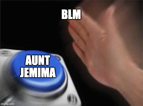 blm | BLM; AUNT JEMIMA | image tagged in memes,blank nut button | made w/ Imgflip meme maker