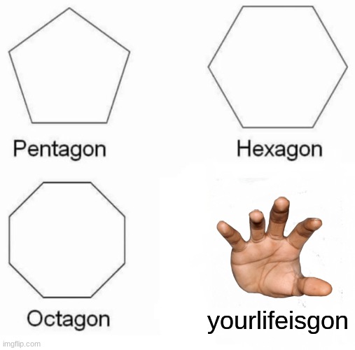 Pentagon Hexagon Octagon Meme | yourlifeisgon | image tagged in memes,pentagon hexagon octagon | made w/ Imgflip meme maker