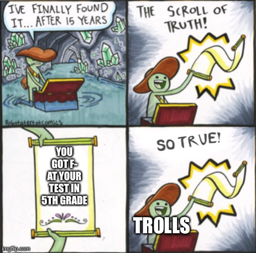 Da truth | YOU GOT F- AT YOUR TEST IN 5TH GRADE; TROLLS | image tagged in the real scroll of truth | made w/ Imgflip meme maker