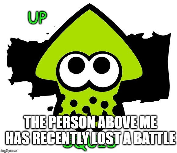 Above me | THE PERSON ABOVE ME HAS RECENTLY LOST A BATTLE | image tagged in up vote squid | made w/ Imgflip meme maker