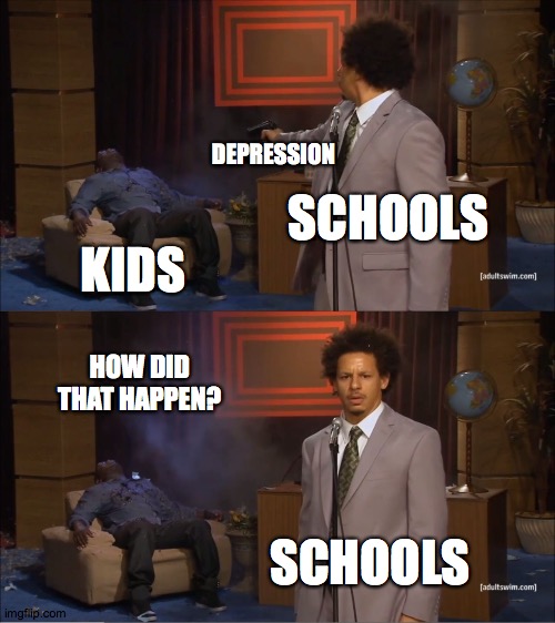 SCHOOLS CAUSE STRESS! STRESS CAUSES DEPRESSION! DEPRESSION CAUSES SUICIDE! | DEPRESSION; SCHOOLS; KIDS; HOW DID THAT HAPPEN? SCHOOLS | image tagged in memes,who killed hannibal | made w/ Imgflip meme maker