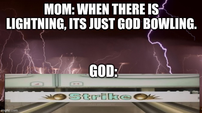 Lightning and the thunder | MOM: WHEN THERE IS LIGHTNING, ITS JUST GOD BOWLING. GOD: | image tagged in memes,funny,funny memes,fun,relatable | made w/ Imgflip meme maker