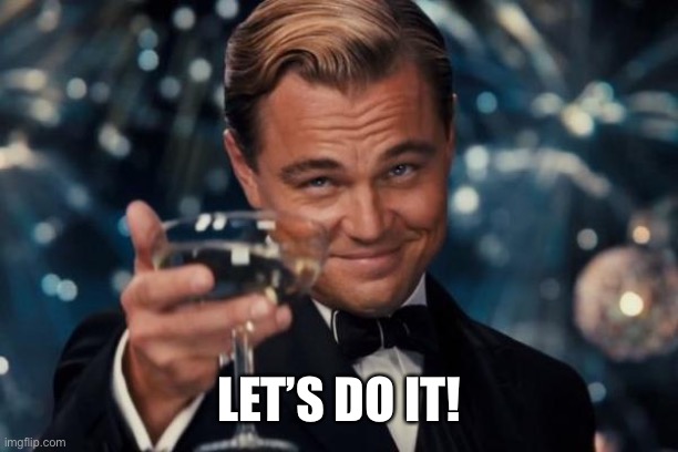 Leonardo Dicaprio Cheers Meme | LET’S DO IT! | image tagged in memes,leonardo dicaprio cheers | made w/ Imgflip meme maker