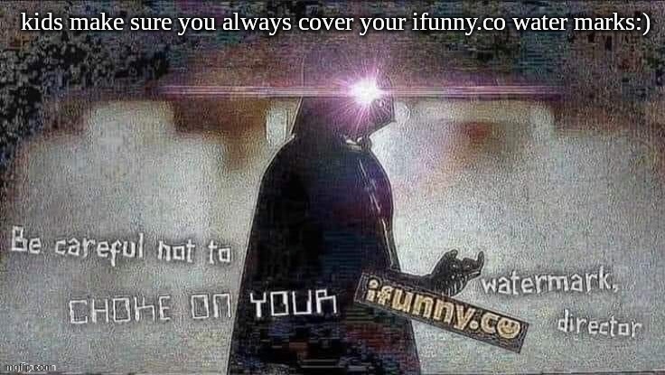 Careful not to choke on your ifunny | kids make sure you always cover your ifunny.co water marks:) | image tagged in careful not to choke on your ifunny | made w/ Imgflip meme maker
