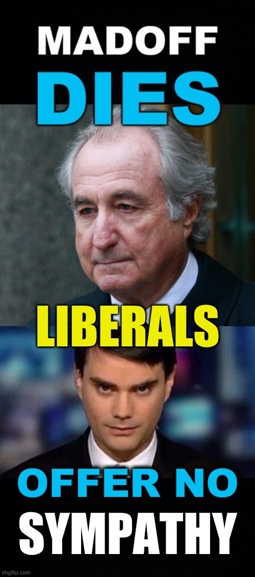 LIBERALS; OFFER NO; SYMPATHY | image tagged in ben shapiro,conservative logic,liberal hypocrisy,bernie madoff,ponzi scheme,white collar crime | made w/ Imgflip meme maker