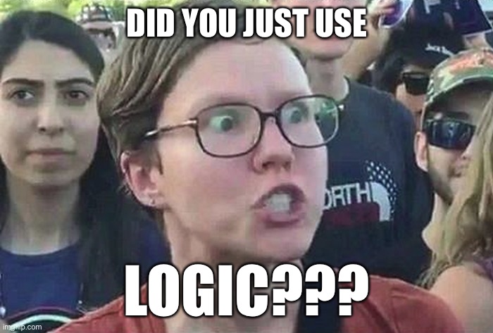 Triggered Liberal | DID YOU JUST USE LOGIC??? | image tagged in triggered liberal | made w/ Imgflip meme maker