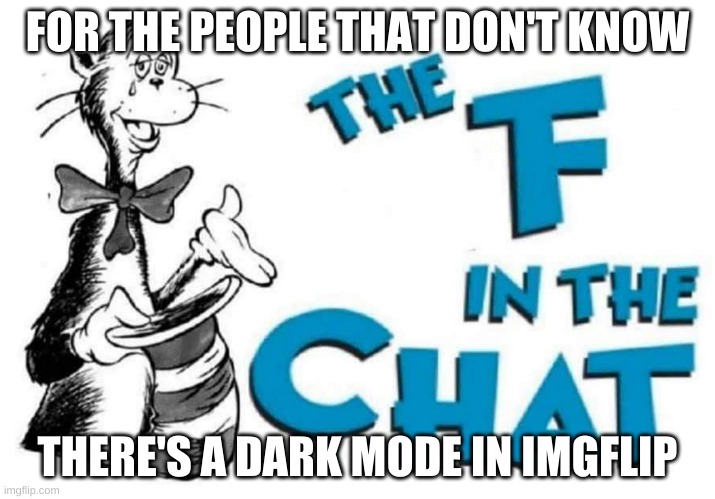 F :( | FOR THE PEOPLE THAT DON'T KNOW; THERE'S A DARK MODE IN IMGFLIP | image tagged in the f in the chat | made w/ Imgflip meme maker