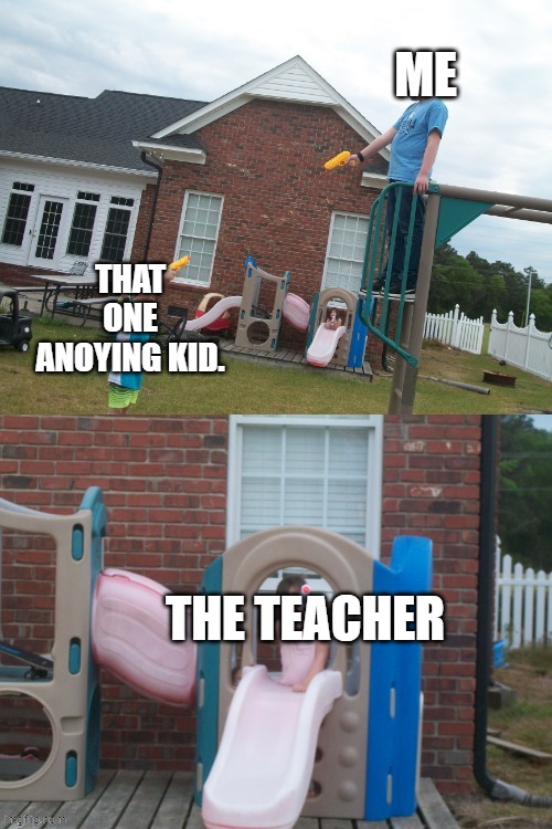 frum middle school streammmmmmmmmmmmmmmmmmmmmmmmm | ME; THAT ONE ANOYING KID. THE TEACHER | made w/ Imgflip meme maker