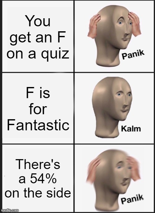 Tests stink | You get an F on a quiz; F is for Fantastic; There's a 54% on the side | image tagged in memes,panik kalm panik | made w/ Imgflip meme maker