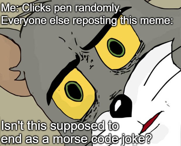 Unsettled Tom Meme | Me: Clicks pen randomly. Everyone else reposting this meme:; Isn't this supposed to end as a morse code joke? | image tagged in memes,unsettled tom | made w/ Imgflip meme maker