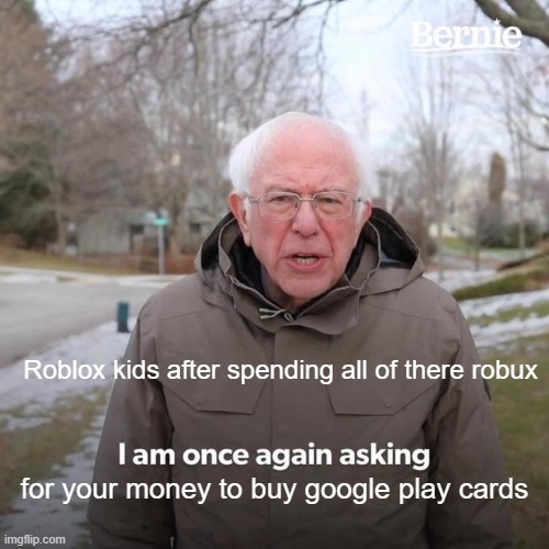 Bernie I Am Once Again Asking For Your Support Meme | Roblox kids after spending all of there robux; for your money to buy google play cards | image tagged in memes,bernie i am once again asking for your support,roblox,roblox meme,money,moms | made w/ Imgflip meme maker