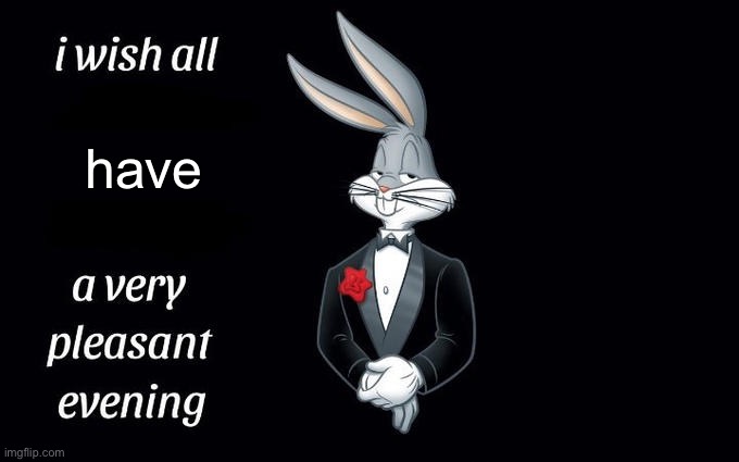 I wish all the X a very pleasant evening | have | image tagged in i wish all the x a very pleasant evening | made w/ Imgflip meme maker