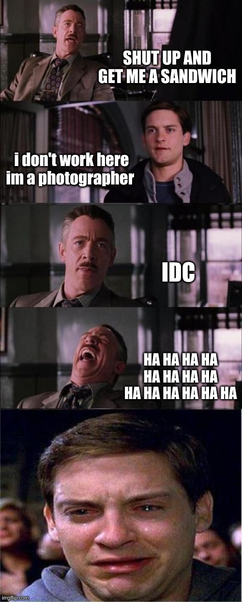 get me a sandwich | SHUT UP AND GET ME A SANDWICH; i don't work here im a photographer; IDC; HA HA HA HA HA HA HA HA HA HA HA HA HA HA | image tagged in memes,peter parker cry | made w/ Imgflip meme maker