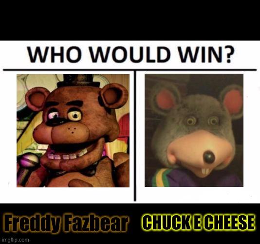 Who would win Freddy Fazbear or Chuck e Cheese | Freddy Fazbear; CHUCK E CHEESE | image tagged in memes,who would win | made w/ Imgflip meme maker