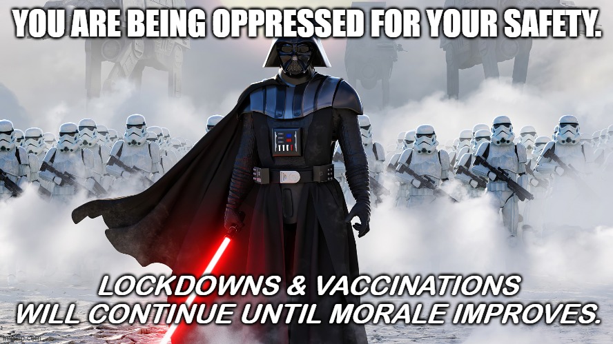 You are being oppressed for your safety. | YOU ARE BEING OPPRESSED FOR YOUR SAFETY. LOCKDOWNS & VACCINATIONS WILL CONTINUE UNTIL MORALE IMPROVES. | image tagged in politcs,funny,covid,biden,police,vaccination | made w/ Imgflip meme maker