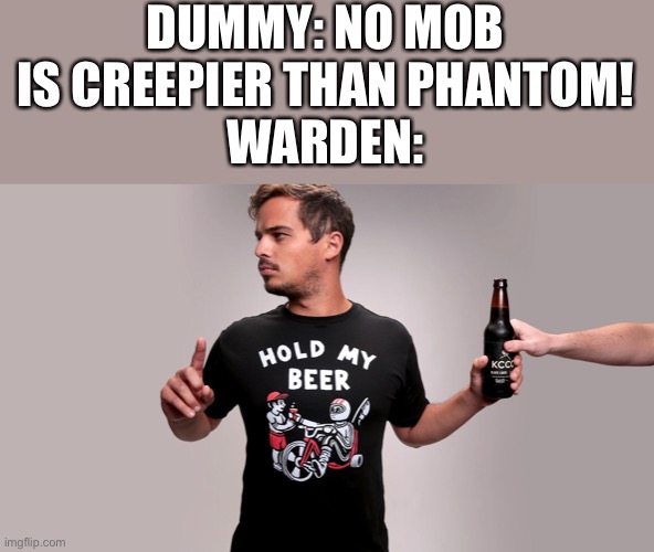 Hold my beer | DUMMY: NO MOB IS CREEPIER THAN PHANTOM!
WARDEN: | image tagged in hold my beer | made w/ Imgflip meme maker