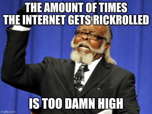 The Internet is so gullible | THE AMOUNT OF TIMES THE INTERNET GETS RICKROLLED; IS TOO DAMN HIGH | image tagged in memes,too damn high | made w/ Imgflip meme maker