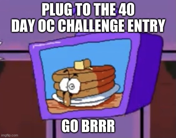 in case ya missed it | PLUG TO THE 40 DAY OC CHALLENGE ENTRY; GO BRRR | image tagged in pancake peppino | made w/ Imgflip meme maker