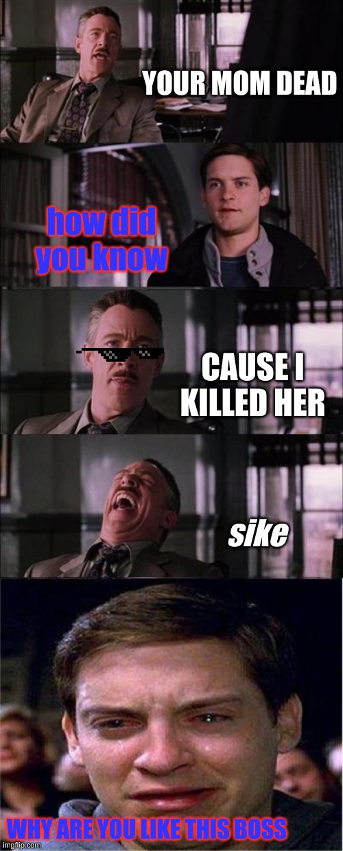 You mum dead | YOUR MOM DEAD; how did you know; CAUSE I KILLED HER; sike; WHY ARE YOU LIKE THIS BOSS | image tagged in memes,peter parker cry | made w/ Imgflip meme maker