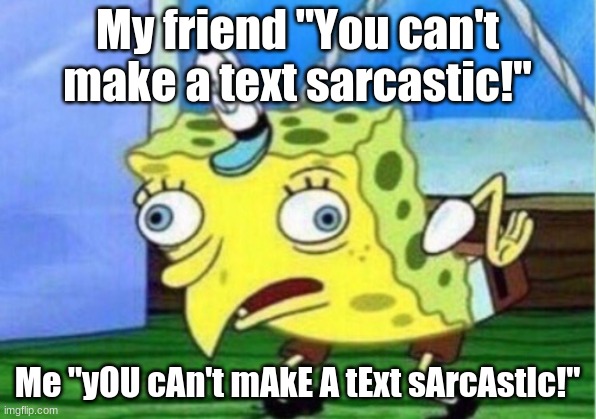 Meems | My friend "You can't make a text sarcastic!"; Me "yOU cAn't mAkE A tExt sArcAstIc!" | image tagged in memes,mocking spongebob,funny | made w/ Imgflip meme maker