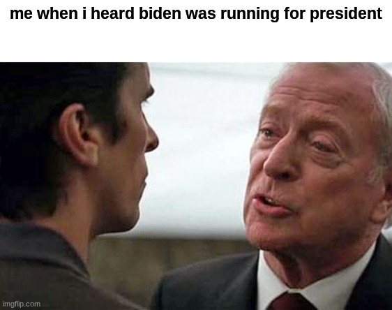 First week of office he messed up a lot of stuff/ i forgot to even caption it lol DANG IT WHY | me when i heard biden was running for president | image tagged in some men want to see the world burn | made w/ Imgflip meme maker
